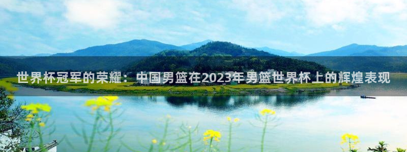 足球比分直播世界杯：世界杯冠军的荣耀：中国男篮在2023年男篮世界杯上的辉煌表现