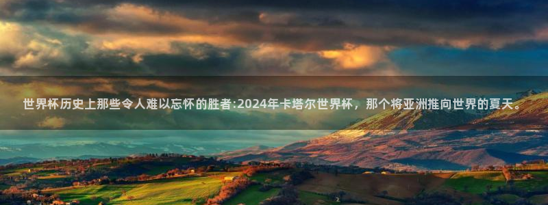 女足世界杯赛程：世界杯历史上那些令人难以忘怀的胜者:2024年卡塔尔世界杯，那个将亚洲推向世界的夏天。